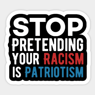 Stop pretending your racism is patriotism Sticker